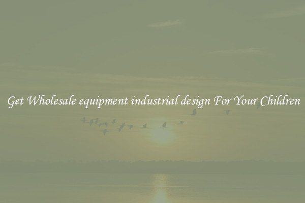 Get Wholesale equipment industrial design For Your Children