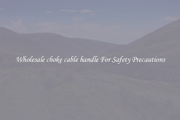 Wholesale choke cable handle For Safety Precautions