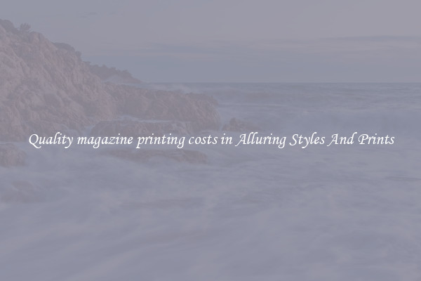 Quality magazine printing costs in Alluring Styles And Prints