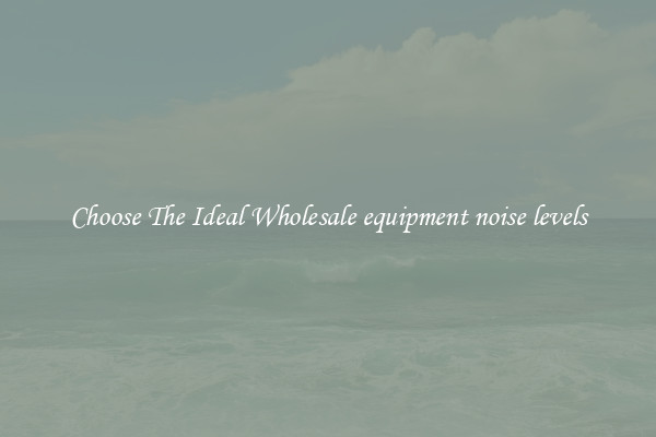 Choose The Ideal Wholesale equipment noise levels