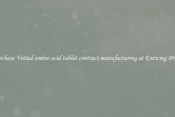 Purchase Vetted amino acid tablet contract manufacturing at Enticing Prices
