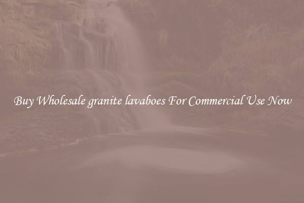 Buy Wholesale granite lavaboes For Commercial Use Now