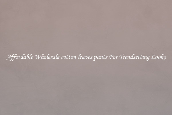 Affordable Wholesale cotton leaves pants For Trendsetting Looks