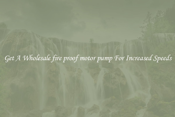 Get A Wholesale fire proof motor pump For Increased Speeds