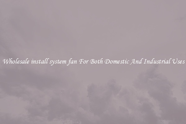 Wholesale install system fan For Both Domestic And Industrial Uses