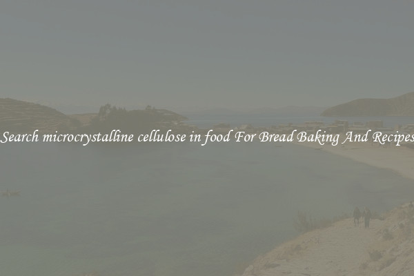 Search microcrystalline cellulose in food For Bread Baking And Recipes