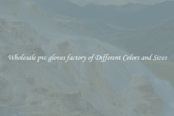 Wholesale pvc gloves factory of Different Colors and Sizes