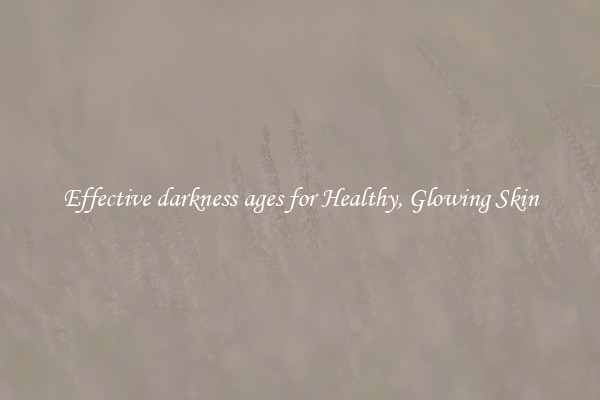 Effective darkness ages for Healthy, Glowing Skin