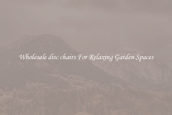 Wholesale disc chairs For Relaxing Garden Spaces