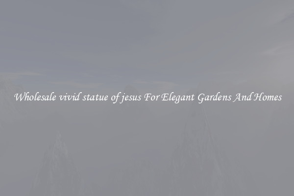 Wholesale vivid statue of jesus For Elegant Gardens And Homes
