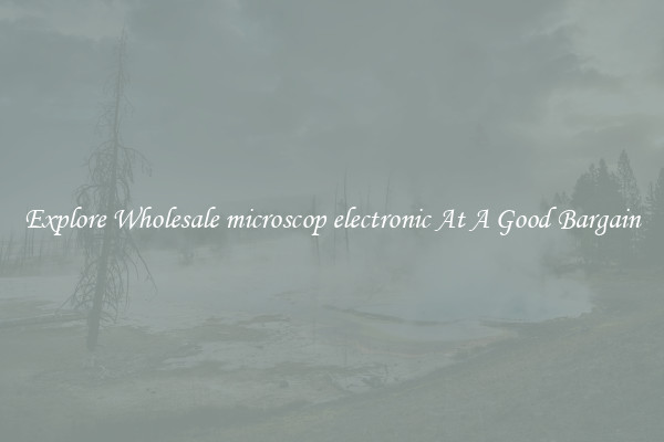 Explore Wholesale microscop electronic At A Good Bargain