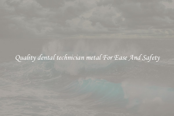 Quality dental technician metal For Ease And Safety