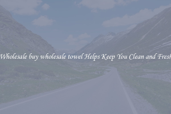 Wholesale buy wholesale towel Helps Keep You Clean and Fresh