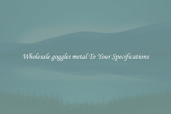 Wholesale goggles metal To Your Specifications