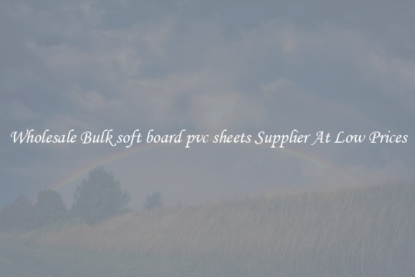 Wholesale Bulk soft board pvc sheets Supplier At Low Prices
