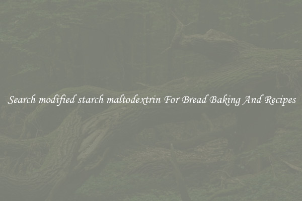 Search modified starch maltodextrin For Bread Baking And Recipes