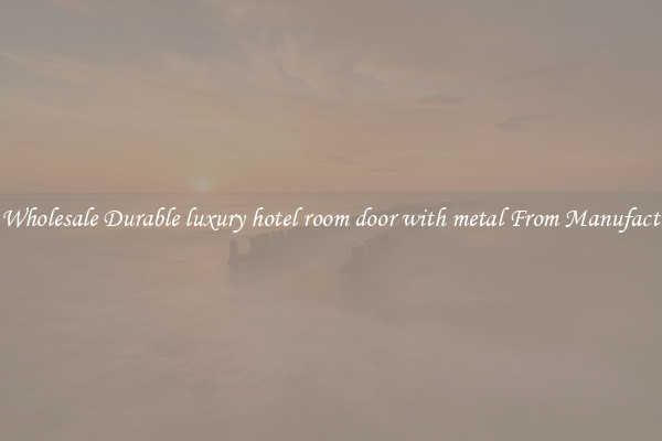 Buy Wholesale Durable luxury hotel room door with metal From Manufacturers