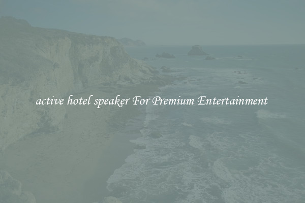 active hotel speaker For Premium Entertainment 