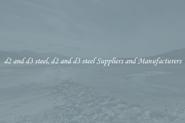 d2 and d3 steel, d2 and d3 steel Suppliers and Manufacturers