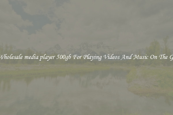 Wholesale media player 500gb For Playing Videos And Music On The Go