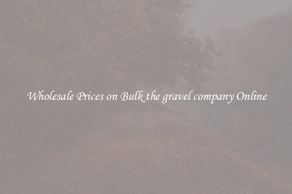 Wholesale Prices on Bulk the gravel company Online