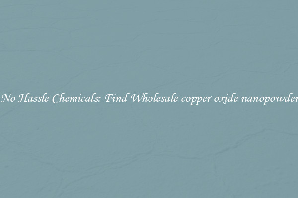 No Hassle Chemicals: Find Wholesale copper oxide nanopowder