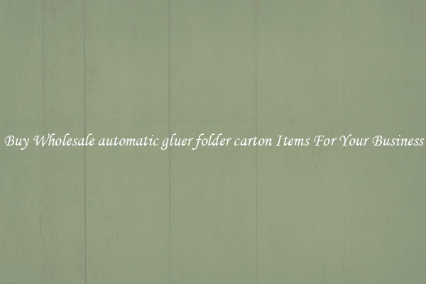 Buy Wholesale automatic gluer folder carton Items For Your Business