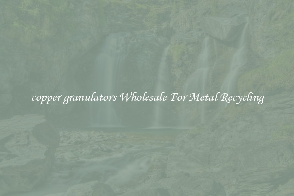 copper granulators Wholesale For Metal Recycling