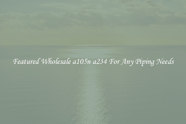 Featured Wholesale a105n a234 For Any Piping Needs