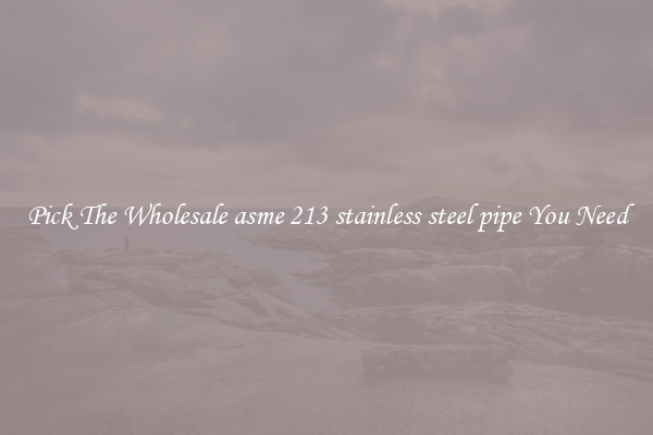 Pick The Wholesale asme 213 stainless steel pipe You Need