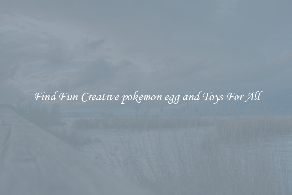 Find Fun Creative pokemon egg and Toys For All