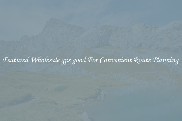 Featured Wholesale gps good For Convenient Route Planning 
