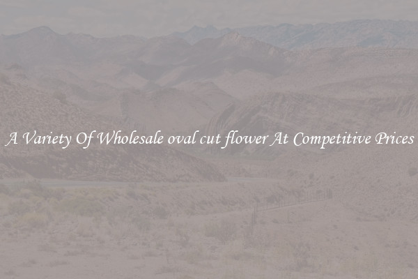 A Variety Of Wholesale oval cut flower At Competitive Prices