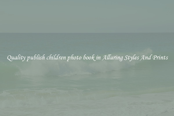 Quality publish children photo book in Alluring Styles And Prints