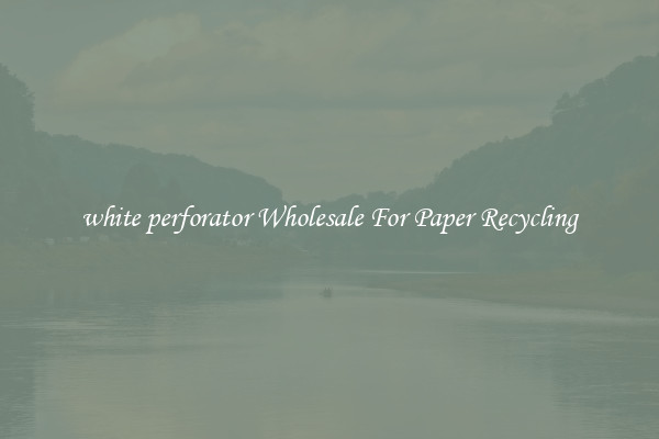 white perforator Wholesale For Paper Recycling