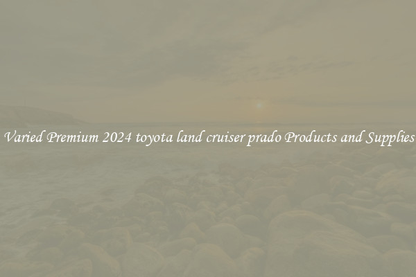Varied Premium 2024 toyota land cruiser prado Products and Supplies