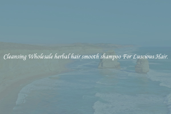 Cleansing Wholesale herbal hair smooth shampoo For Luscious Hair.