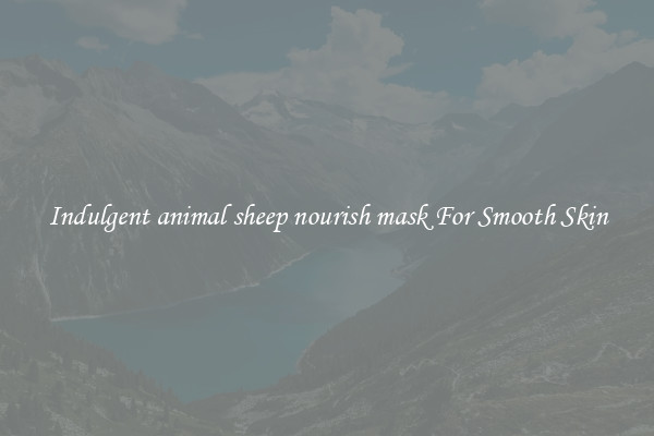 Indulgent animal sheep nourish mask For Smooth Skin