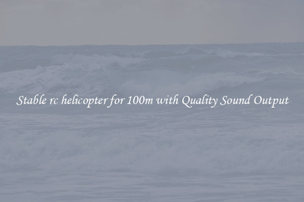 Stable rc helicopter for 100m with Quality Sound Output