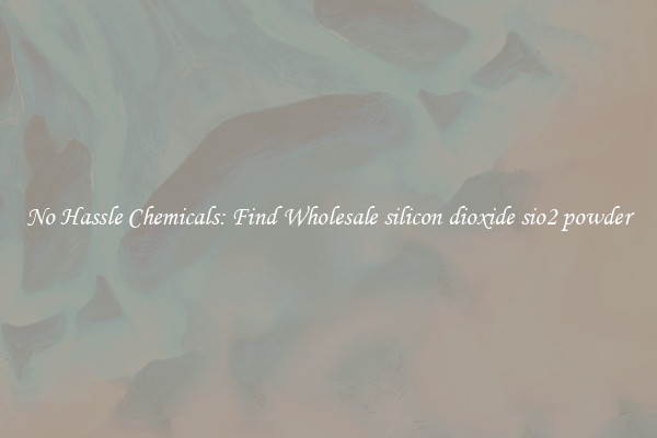 No Hassle Chemicals: Find Wholesale silicon dioxide sio2 powder