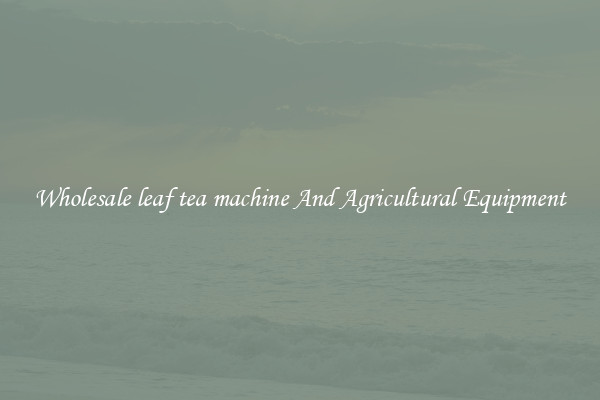 Wholesale leaf tea machine And Agricultural Equipment