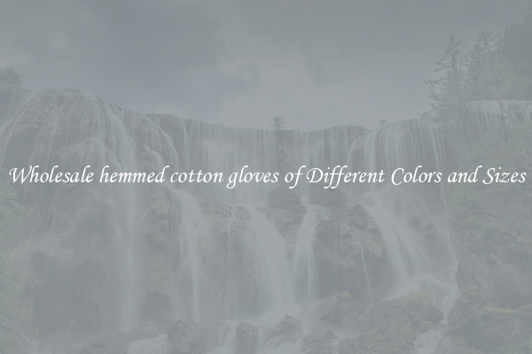 Wholesale hemmed cotton gloves of Different Colors and Sizes