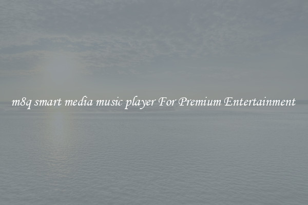 m8q smart media music player For Premium Entertainment 