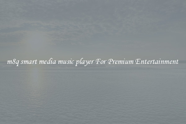 m8q smart media music player For Premium Entertainment 