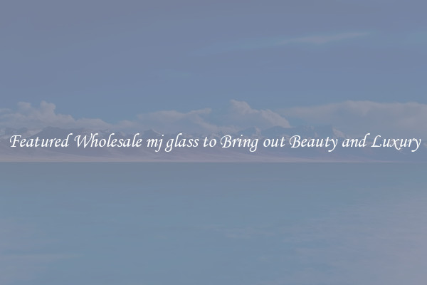 Featured Wholesale mj glass to Bring out Beauty and Luxury