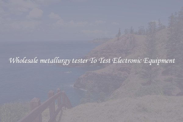 Wholesale metallurgy tester To Test Electronic Equipment