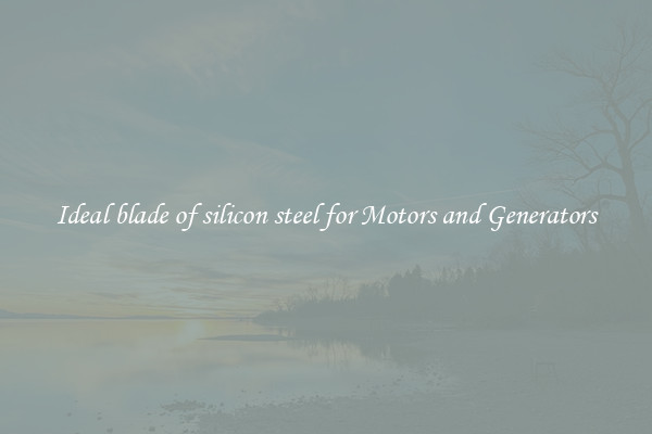 Ideal blade of silicon steel for Motors and Generators