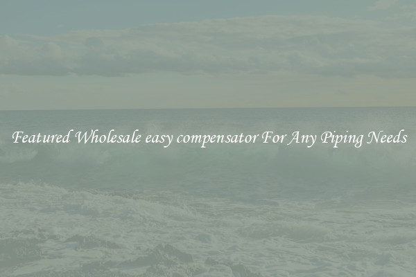 Featured Wholesale easy compensator For Any Piping Needs