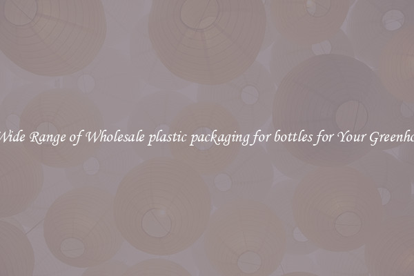 A Wide Range of Wholesale plastic packaging for bottles for Your Greenhouse