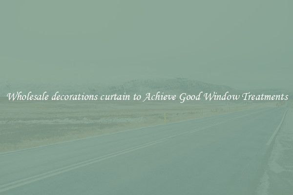Wholesale decorations curtain to Achieve Good Window Treatments